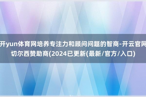 开yun体育网培养专注力和顾问问题的智商-开云官网切尔西赞助商(2024已更新(最新/官方/入口)