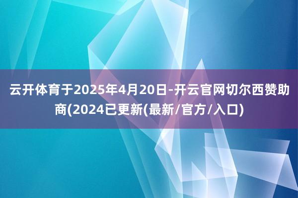 云开体育　　于2025年4月20日-开云官网切尔西赞助商(2024已更新(最新/官方/入口)