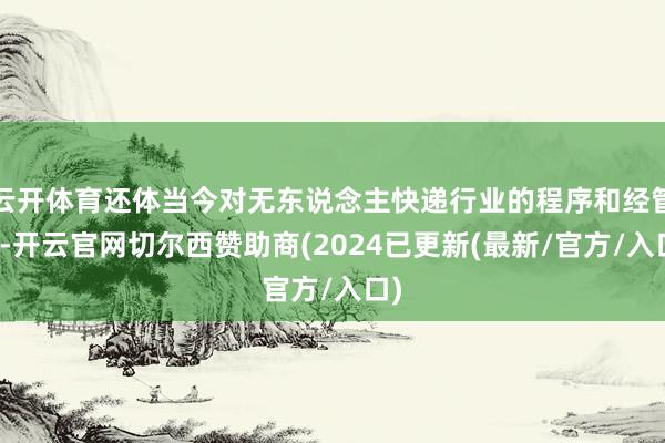 云开体育还体当今对无东说念主快递行业的程序和经管上-开云官网切尔西赞助商(2024已更新(最新/官方/入口)