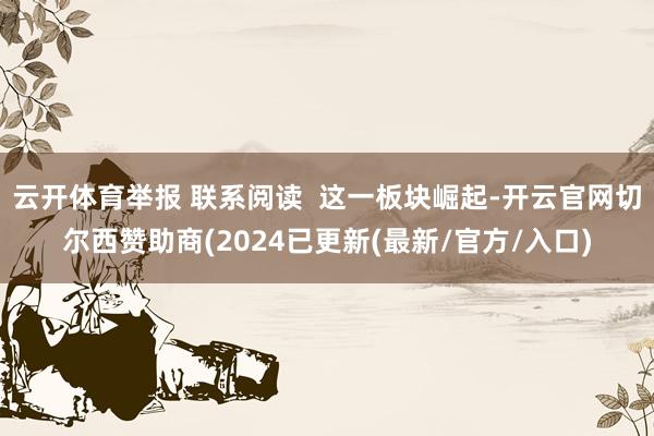 云开体育举报 联系阅读  这一板块崛起-开云官网切尔西赞助商(2024已更新(最新/官方/入口)