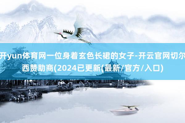 开yun体育网一位身着玄色长裙的女子-开云官网切尔西赞助商(2024已更新(最新/官方/入口)