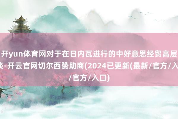 开yun体育网对于在日内瓦进行的中好意思经贸高层会谈-开云官网切尔西赞助商(2024已更新(最新/官方/入口)
