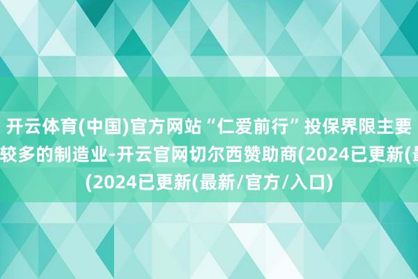 开云体育(中国)官方网站“仁爱前行”投保界限主要面向吸纳新市民较多的制造业-开云官网切尔西赞助商(2024已更新(最新/官方/入口)