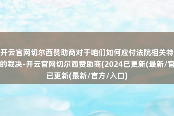 开云官网切尔西赞助商对于咱们如何应付法院相关特朗普关税的裁决-开云官网切尔西赞助商(2024已更新(最新/官方/入口)