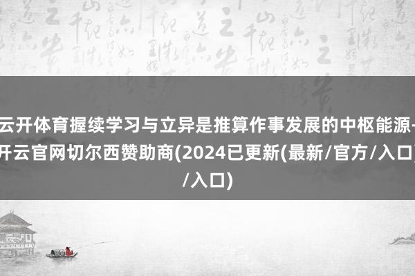 云开体育握续学习与立异是推算作事发展的中枢能源-开云官网切尔西赞助商(2024已更新(最新/官方/入口)