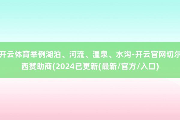 开云体育举例湖泊、河流、温泉、水沟-开云官网切尔西赞助商(2024已更新(最新/官方/入口)