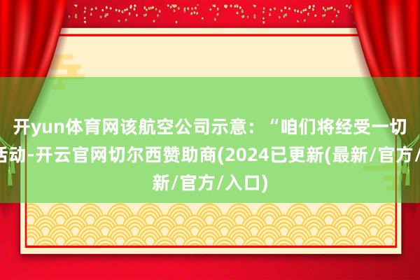 开yun体育网　　该航空公司示意：“咱们将经受一切必要活动-开云官网切尔西赞助商(2024已更新(最新/官方/入口)