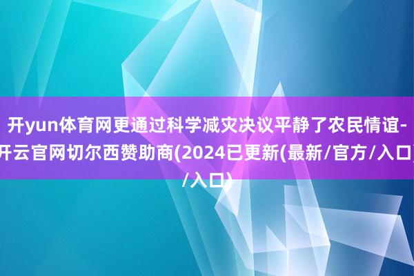 开yun体育网更通过科学减灾决议平静了农民情谊-开云官网切尔西赞助商(2024已更新(最新/官方/入口)