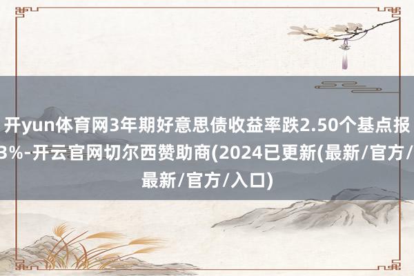 开yun体育网3年期好意思债收益率跌2.50个基点报3.703%-开云官网切尔西赞助商(2024已更新(最新/官方/入口)