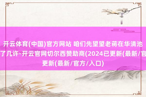 开云体育(中国)官方网站 咱们先望望老蒋在华清池的驻地死了几许-开云官网切尔西赞助商(2024已更新(最新/官方/入口)