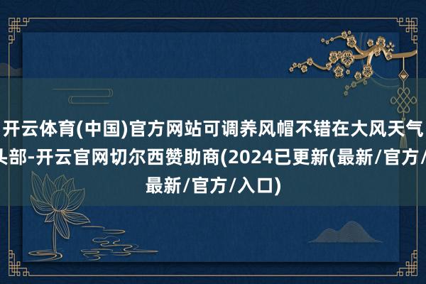 开云体育(中国)官方网站可调养风帽不错在大风天气保护头部-开云官网切尔西赞助商(2024已更新(最新/官方/入口)
