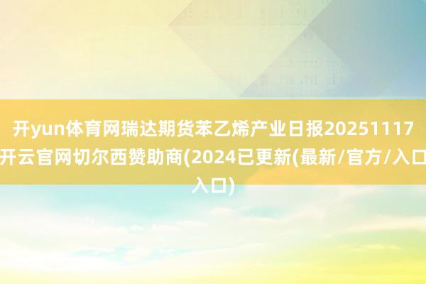 开yun体育网瑞达期货苯乙烯产业日报20251117-开云官网切尔西赞助商(2024已更新(最新/官方/入口)