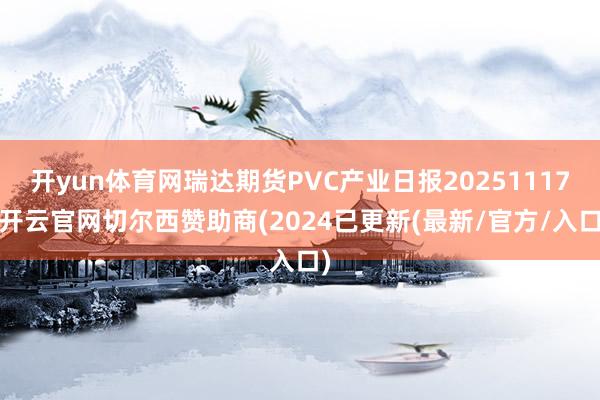 开yun体育网瑞达期货PVC产业日报20251117-开云官网切尔西赞助商(2024已更新(最新/官方/入口)