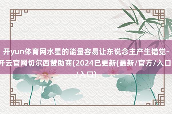 开yun体育网水星的能量容易让东说念主产生错觉-开云官网切尔西赞助商(2024已更新(最新/官方/入口)